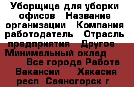 Уборщица для уборки офисов › Название организации ­ Компания-работодатель › Отрасль предприятия ­ Другое › Минимальный оклад ­ 14 000 - Все города Работа » Вакансии   . Хакасия респ.,Саяногорск г.